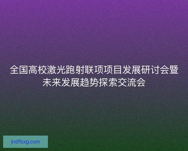 全国高校激光跑射联项项目发展研讨会暨未来发展趋势探索交流会 全国高校激光跑射联项项目发展研讨会暨未来发展趋势探索交流会