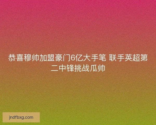 恭喜穆帅加盟豪门6亿大手笔 联手英超第二中锋挑战瓜帅