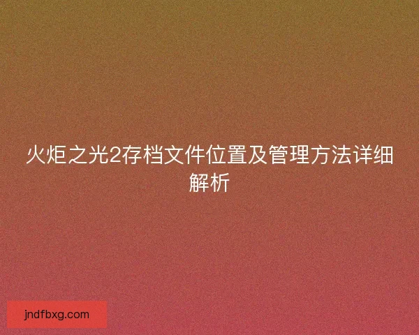 火炬之光2存档文件位置及管理方法详细解析