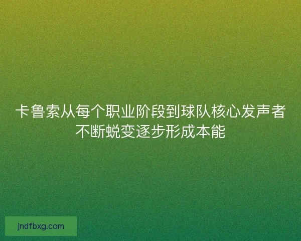 卡鲁索从每个职业阶段到球队核心发声者不断蜕变逐步形成本能
