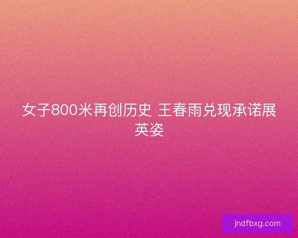 女子800米再创历史 王春雨兑现承诺展英姿