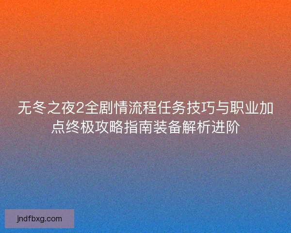 无冬之夜2全剧情流程任务技巧与职业加点终极攻略指南装备解析进阶 无冬之夜2全剧情流程任务技巧与职业加点终极攻略指南装备解析进阶